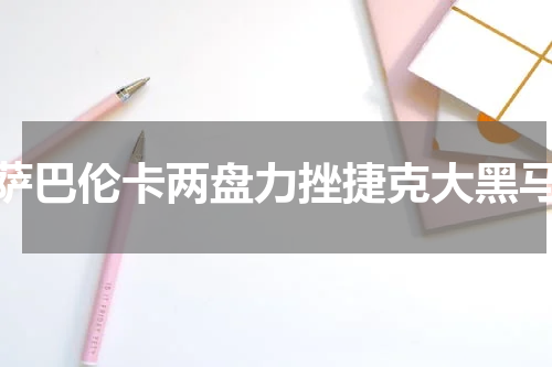 萨巴伦卡两盘力挫捷克大黑马