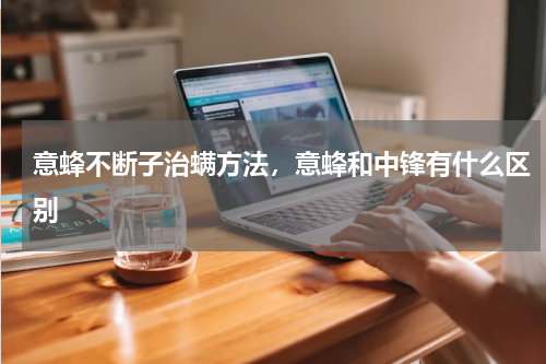 意蜂不断子治螨方法，意蜂和中锋有什么区别