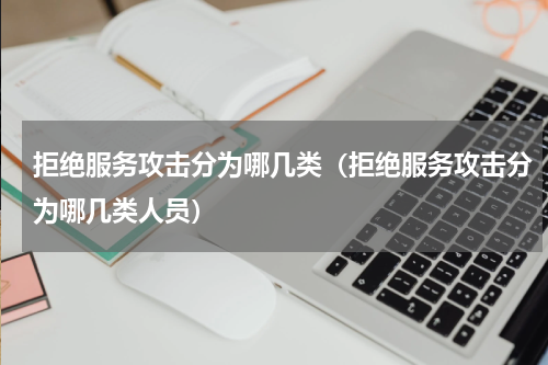 拒绝服务攻击分为哪几类（拒绝服务攻击分为哪几类人员）