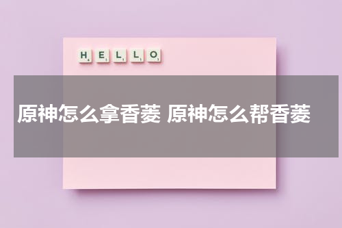 原神怎么拿香菱 原神怎么帮香菱