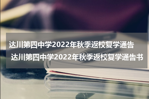 达川第四中学2022年秋季返校复学通告 达川第四中学2022年秋季返校复学通告书