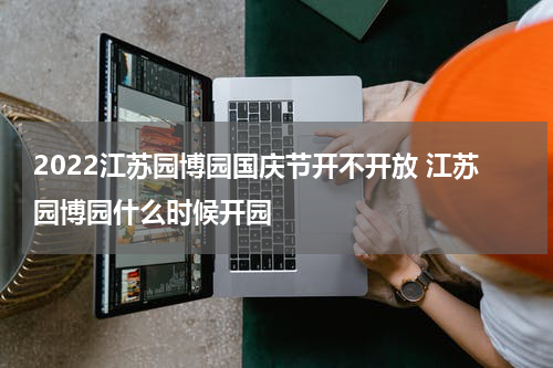 2022江苏园博园国庆节开不开放 江苏园博园什么时候开园