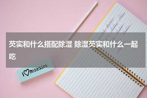 芡实和什么搭配除湿 除湿芡实和什么一起吃