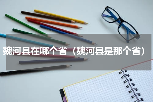 魏河县在哪个省（魏河县是那个省）