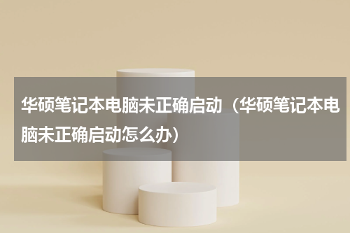 华硕笔记本电脑未正确启动（华硕笔记本电脑未正确启动怎么办）