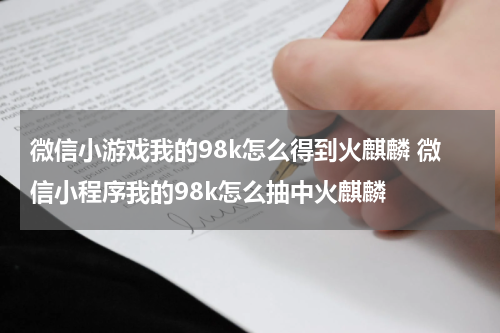 微信小游戏我的98k怎么得到火麒麟 微信小程序我的98k怎么抽中火麒麟