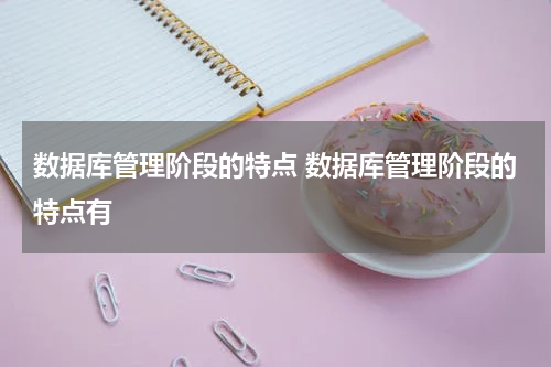 数据库管理阶段的特点 数据库管理阶段的特点有