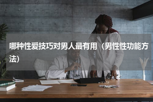 哪种性爱技巧对男人最有用（男性性功能方法）