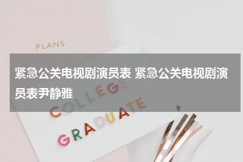 紧急公关电视剧演员表 紧急公关电视剧演员表尹静雅