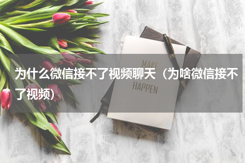 为什么微信接不了视频聊天（为啥微信接不了视频）