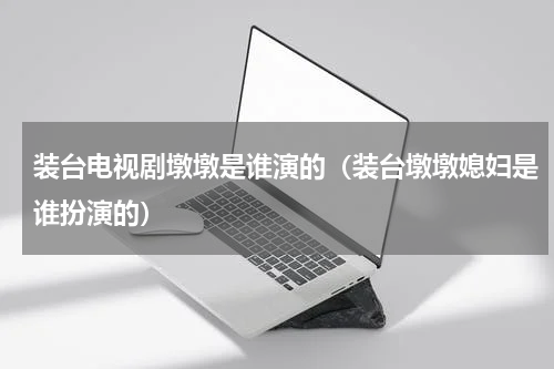 装台电视剧墩墩是谁演的（装台墩墩媳妇是谁扮演的）