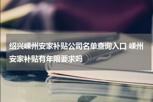 绍兴嵊州安家补贴公司名单查询入口 嵊州安家补贴有年限要求吗