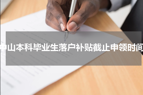 中山本科毕业生落户补贴截止申领时间