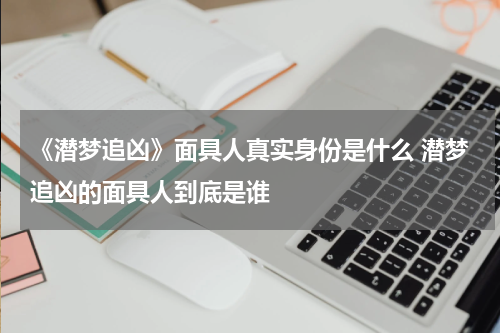 《潜梦追凶》面具人真实身份是什么 潜梦追凶的面具人到底是谁