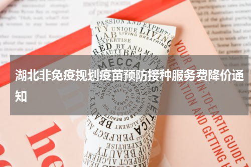 湖北非免疫规划疫苗预防接种服务费降价通知