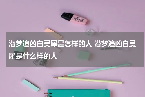 潜梦追凶白灵犀是怎样的人 潜梦追凶白灵犀是什么样的人