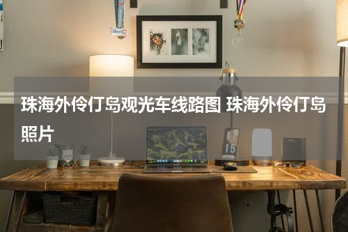 珠海外伶仃岛观光车线路图 珠海外伶仃岛照片