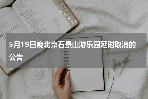 5月19日晚北京石景山游乐园延时取消的公告