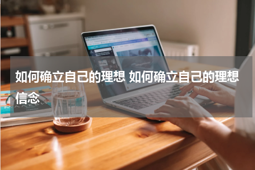 如何确立自己的理想 如何确立自己的理想信念
