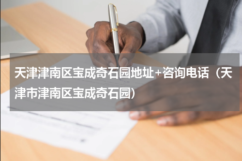天津津南区宝成奇石园地址+咨询电话（天津市津南区宝成奇石园）