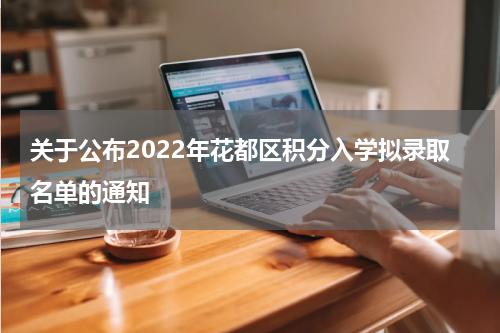 关于公布2022年花都区积分入学拟录取名单的通知