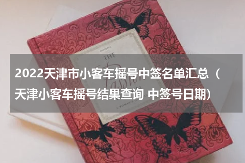 2022天津市小客车摇号中签名单汇总（天津小客车摇号结果查询 中签号日期）