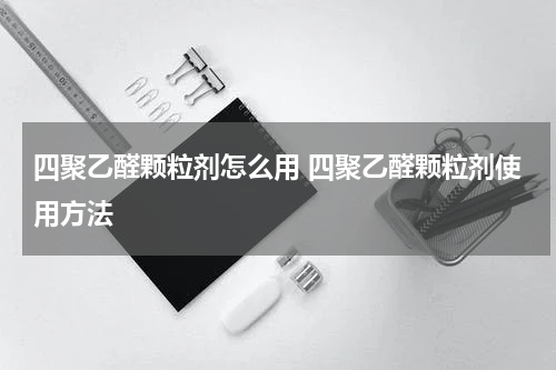 四聚乙醛颗粒剂怎么用 四聚乙醛颗粒剂使用方法