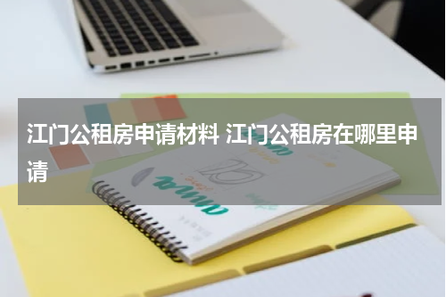 江门公租房申请材料 江门公租房在哪里申请