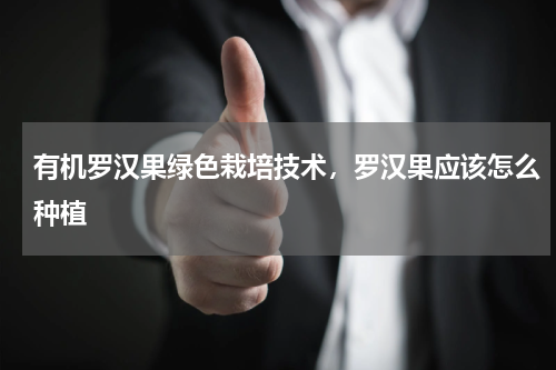 有机罗汉果绿色栽培技术，罗汉果应该怎么种植