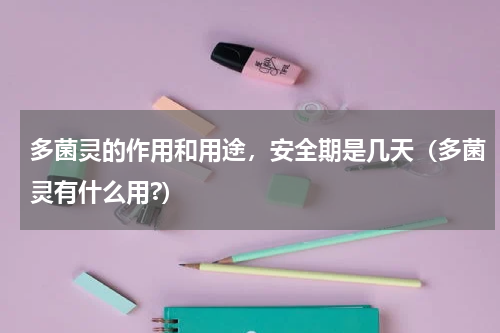 多菌灵的作用和用途，安全期是几天（多菌灵有什么用?）