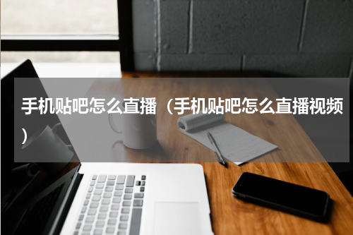 手机贴吧怎么直播（手机贴吧怎么直播视频）
