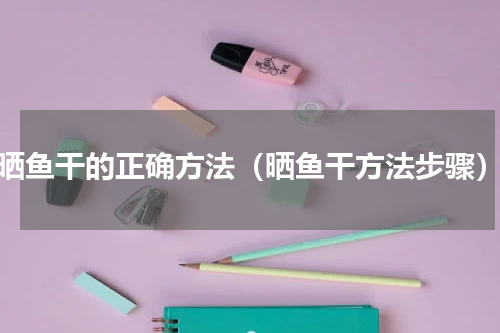 晒鱼干的正确方法（晒鱼干方法步骤）
