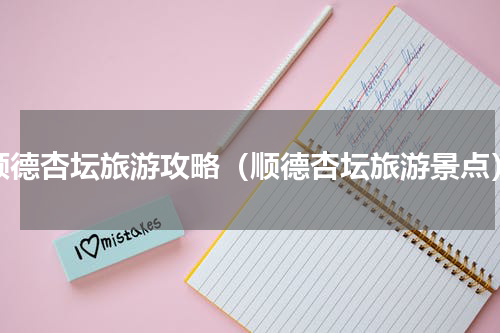 顺德杏坛旅游攻略（顺德杏坛旅游景点）