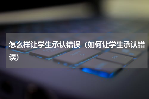 怎么样让学生承认错误（如何让学生承认错误）