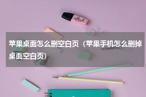 苹果桌面怎么删空白页（苹果手机怎么删掉桌面空白页）