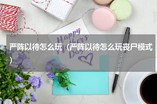 严阵以待怎么玩（严阵以待怎么玩丧尸模式）