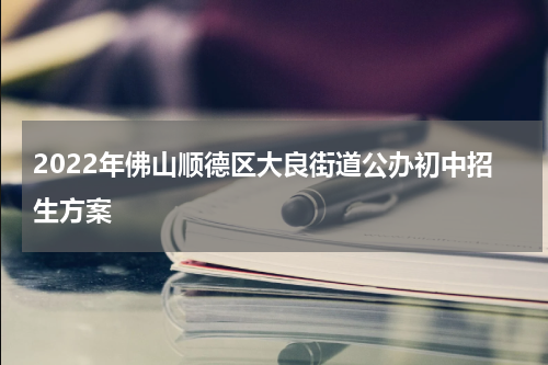 2022年佛山顺德区大良街道公办初中招生方案