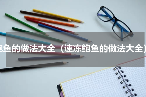 鲍鱼的做法大全（速冻鲍鱼的做法大全）