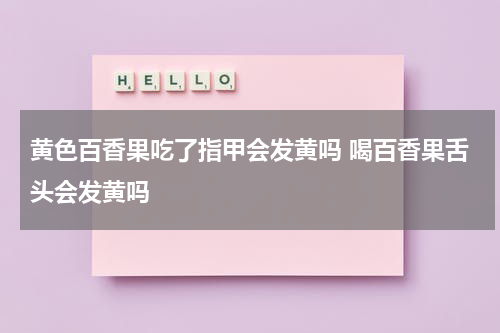 黄色百香果吃了指甲会发黄吗 喝百香果舌头会发黄吗