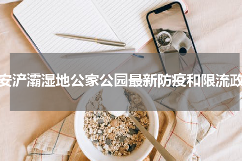 西安浐灞湿地公家公园最新防疫和限流政策