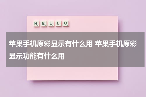 苹果手机原彩显示有什么用 苹果手机原彩显示功能有什么用
