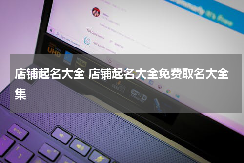 店铺起名大全 店铺起名大全免费取名大全集