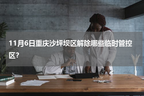 11月6日重庆沙坪坝区解除哪些临时管控区？