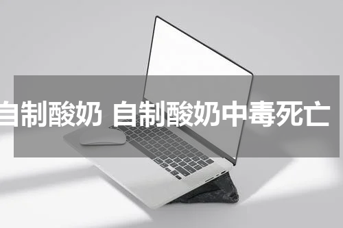 自制酸奶 自制酸奶中毒死亡