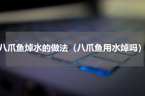八爪鱼焯水的做法（八爪鱼用水焯吗）