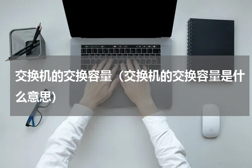 交换机的交换容量（交换机的交换容量是什么意思）