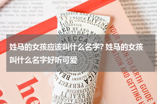 姓马的女孩应该叫什么名字? 姓马的女孩叫什么名字好听可爱