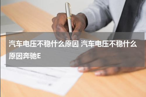 汽车电压不稳什么原因 汽车电压不稳什么原因奔驰E
