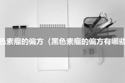 黑色素瘤的偏方（黑色素瘤的偏方有哪些）