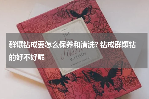 群镶钻戒要怎么保养和清洗? 钻戒群镶钻的好不好呢